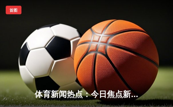 体育新闻热点：今日焦点新闻