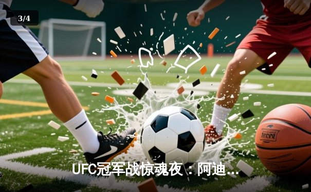 UFC冠军战惊魂夜：阿迪萨亚五回合险胜佩雷拉，成功卫冕中量级金腰带 - 3