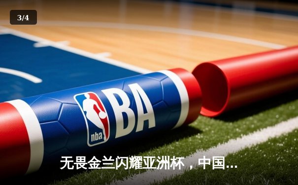 无畏金兰闪耀亚洲杯，中国女篮加时险胜日本卫冕成功 - 3