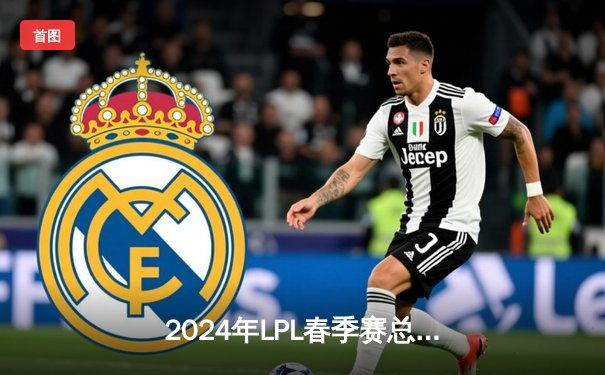 2024年LPL春季赛总决赛落幕：BLG鏖战五局力克TES，捧起队史首座联赛冠军奖杯