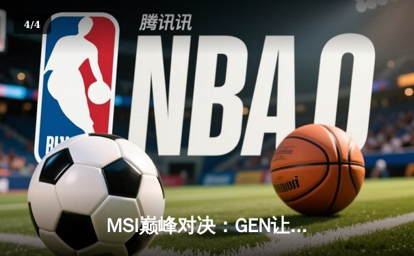 MSI巅峰对决：GEN让二追三击败BLG，Chovy沙皇绝境救主 - 4