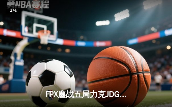 FPX鏖战五局力克JDG，翔掌门霞羽定乾坤锁定季后赛席位 - 2