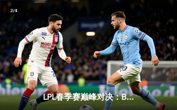 LPL春季赛巅峰对决：BLG鏖战五局力克JDG摘得桂冠，Knight斩获FMVP - 2