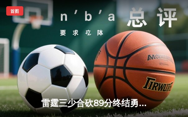 雷霆三少合砍89分终结勇士六连胜，亚历山大关键三分锁定胜局