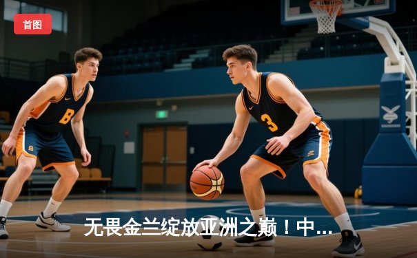 无畏金兰绽放亚洲之巅！中国女篮时隔12年重夺女篮亚洲杯冠军