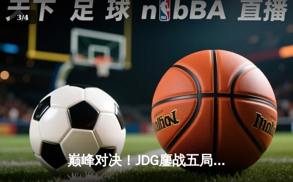 巅峰对决！JDG鏖战五局险胜T1，369酒桶关键开团锁定胜局 - 3