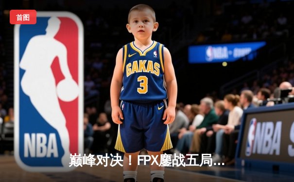 巅峰对决！FPX鏖战五局力克EDG，卫冕LPL夏季赛冠军