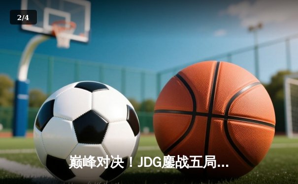 巅峰对决！JDG鏖战五局险胜BLG，Knight沙皇关键推助队挺进LPL春季赛决赛 - 2