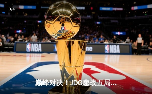 巅峰对决！JDG鏖战五局险胜BLG，Knight沙皇关键推助队挺进LPL春季赛决赛 - 3