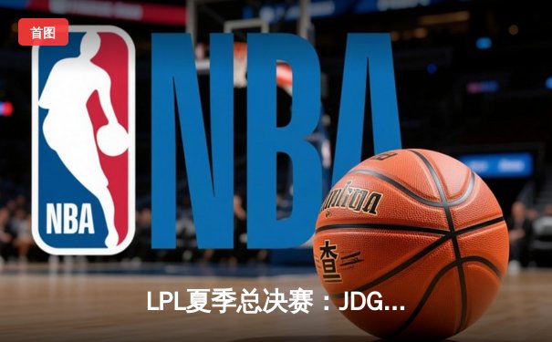 LPL夏季总决赛：JDG鏖战五局力克BLG，成功卫冕夺银龙杯