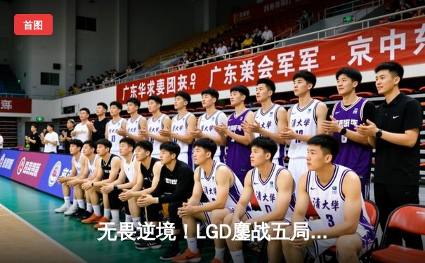 无畏逆境！LGD鏖战五局力克RNG，斩获2024LPL春季赛关键胜利