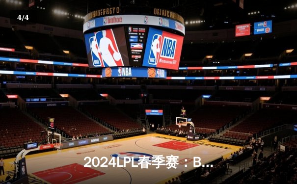 2024LPL春季赛：BLG气势如虹豪取九连胜，Knight沙皇统治赛场技惊四座 - 4