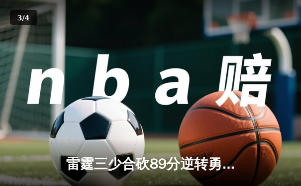 雷霆三少合砍89分逆转勇士，亚历山大绝杀引爆切萨皮克能源球场 - 3