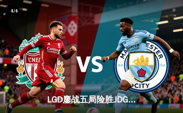 LGD鏖战五局险胜JDG，Xiao8战术博弈助队伍锁定季后赛席位 - 4