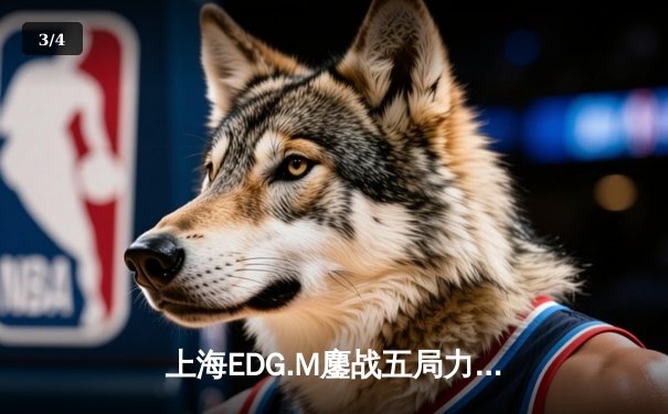 上海EDG.M鏖战五局力克北京WB，梦岚公孙离绝境翻盘锁定季后赛关键胜场 - 3