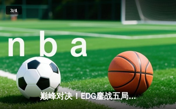 巅峰对决！EDG鏖战五局险胜JDG，问鼎LPL夏季赛总冠军 - 3