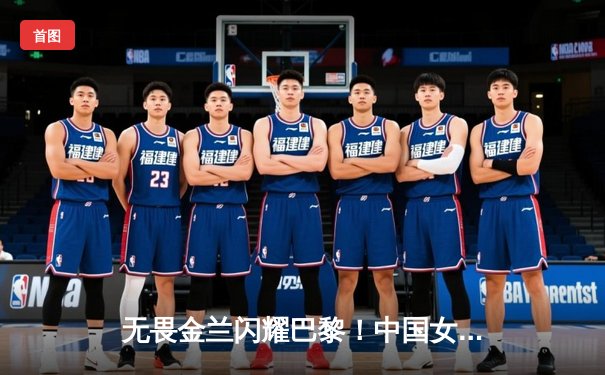 无畏金兰闪耀巴黎！中国女篮加时险胜日本夺奥运开门红