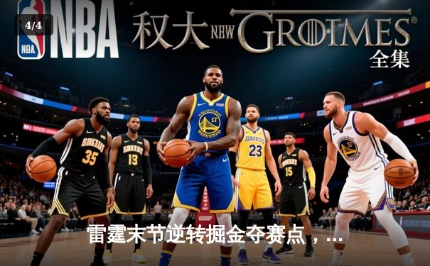 雷霆末节逆转掘金夺赛点，亚历山大34分统领攻防，霍姆格伦关键封盖锁定胜局 - 4