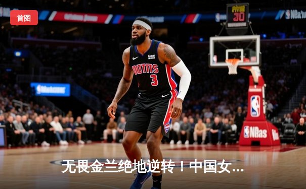 无畏金兰绝地逆转！中国女篮加时险胜日本夺亚洲杯冠军