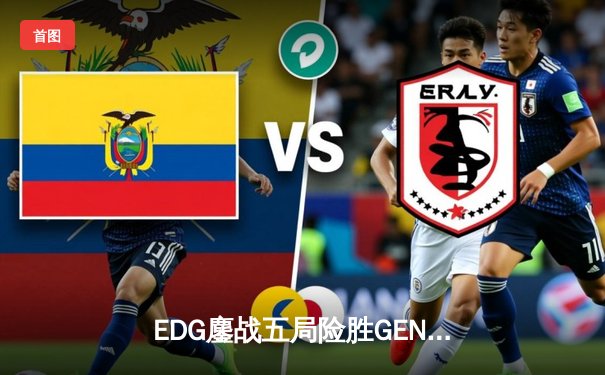 EDG鏖战五局险胜GEN，中国战队首进英雄联盟全球总决赛决赛