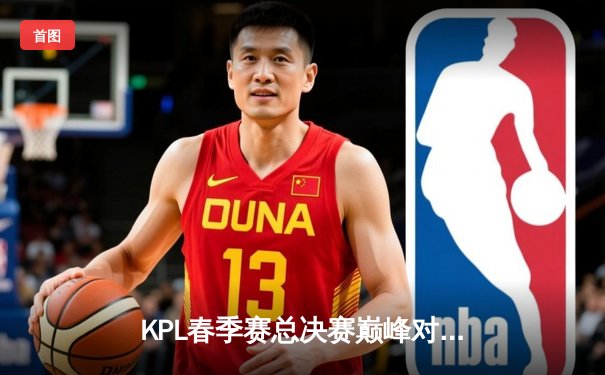 KPL春季赛总决赛巅峰对决：南京Hero久竞让三追四逆转北京WB，斩获队史第六冠