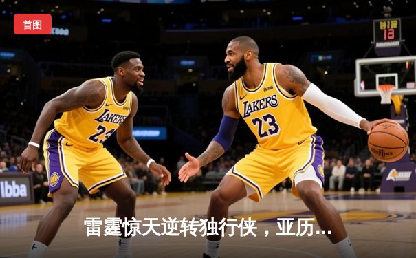 雷霆惊天逆转独行侠，亚历山大40分率队挺进西部决赛