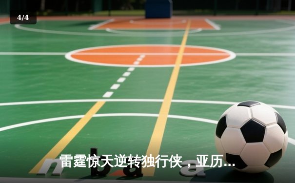 雷霆惊天逆转独行侠，亚历山大40分率队挺进西部决赛 - 4