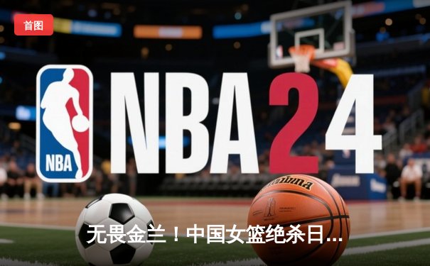 无畏金兰！中国女篮绝杀日本重夺亚洲杯冠军，韩旭狂砍26+10荣膺MVP