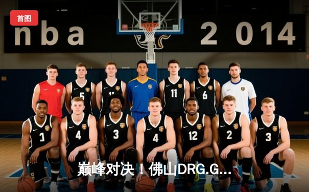 巅峰对决！佛山DRG.GK鏖战五局险胜北京WB，梦岚公孙离关键抢龙定乾坤