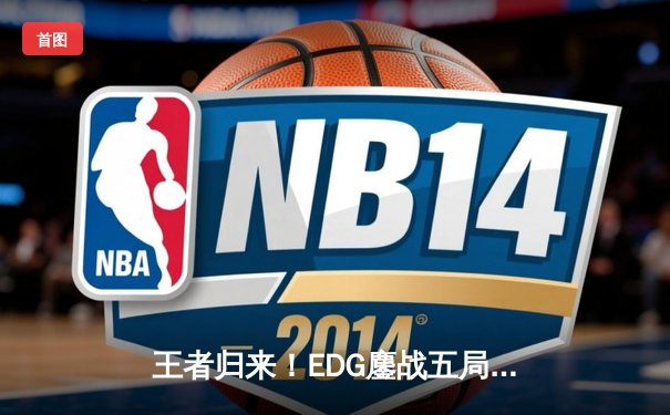 王者归来！EDG鏖战五局力克GEN，挺进英雄联盟S12全球总决赛四强