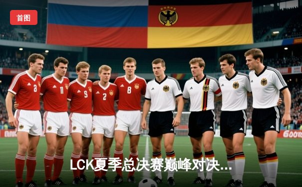 LCK夏季总决赛巅峰对决：T1鏖战五局力克Gen.G，Faker斩获第十冠