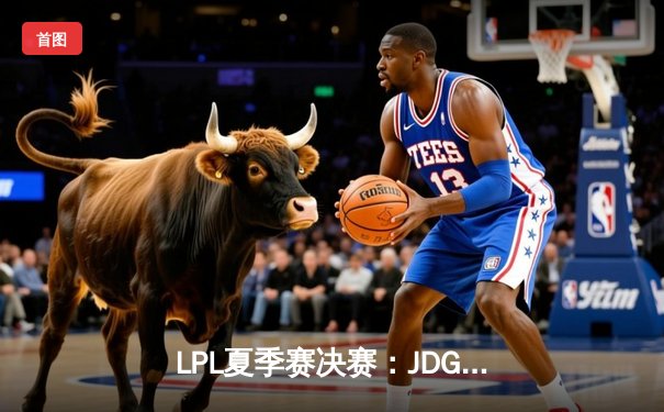 LPL夏季赛决赛：JDG鏖战五局力克BLG，成功卫冕联赛冠军