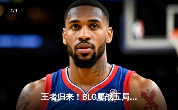 王者归来！BLG鏖战五局力克JDG晋级MSI决赛，Knight沙皇绝境救主 - 4