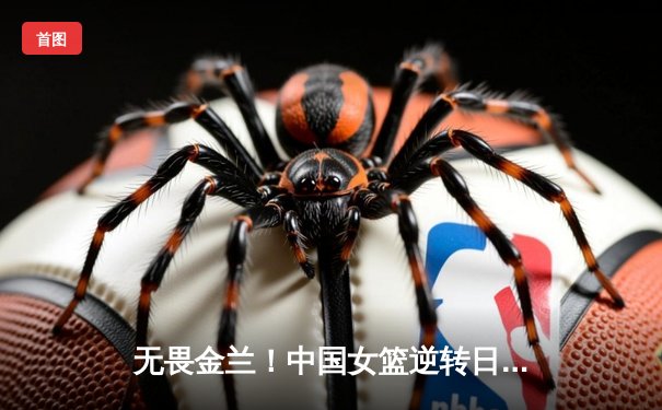 无畏金兰！中国女篮逆转日本重夺亚洲杯冠军，韩旭26+10统治内线