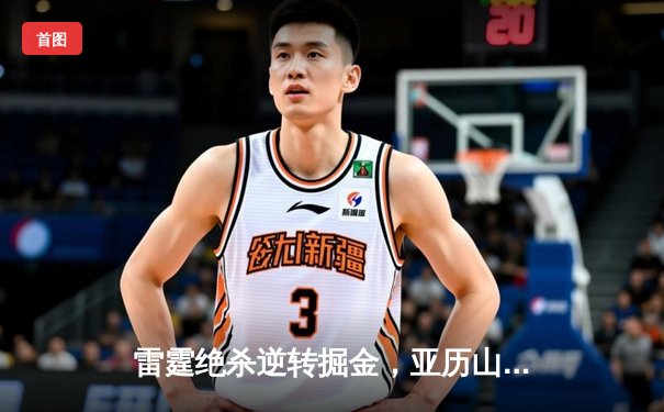 雷霆绝杀逆转掘金，亚历山大45分创赛季新高点燃西部榜首大战