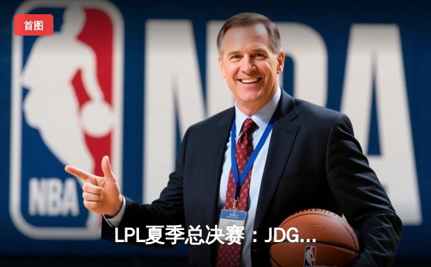 LPL夏季总决赛：JDG鏖战五局力克BLG，Knight沙皇绝境推挽定乾坤