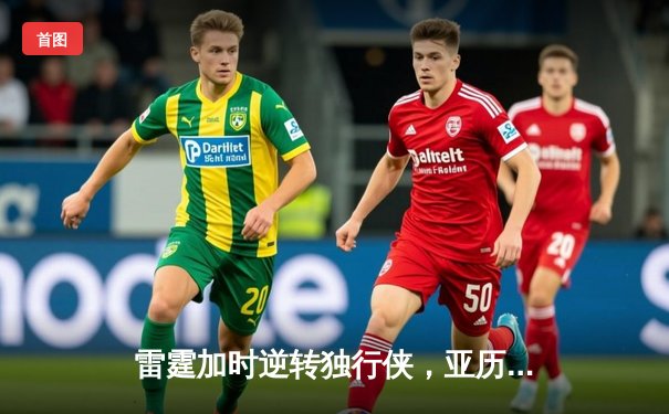 雷霆加时逆转独行侠，亚历山大42分率队锁定西部头名